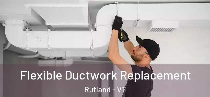  Flexible Ductwork Replacement Rutland - VT